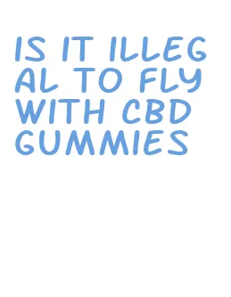 is it illegal to fly with cbd gummies