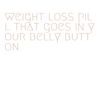 weight loss pill that goes in your belly button