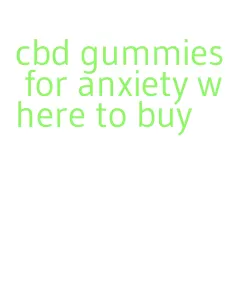 cbd gummies for anxiety where to buy