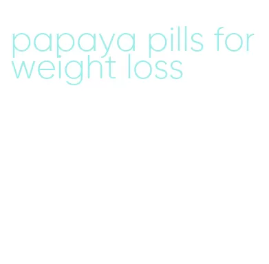 papaya pills for weight loss