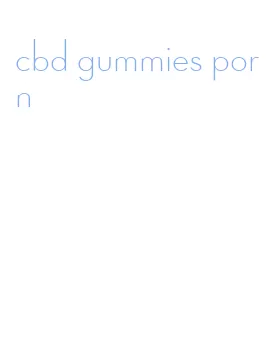 cbd gummies porn