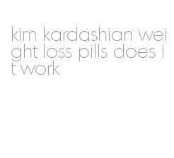 kim kardashian weight loss pills does it work