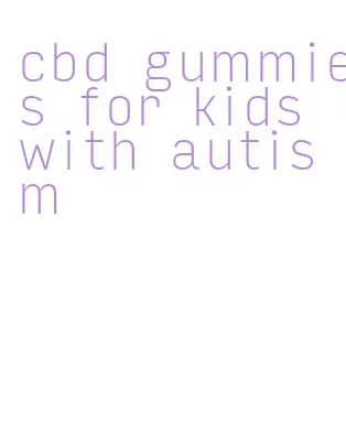 cbd gummies for kids with autism