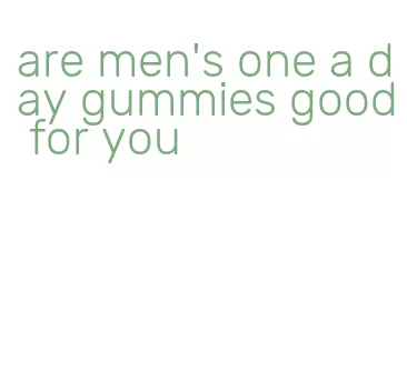 are men's one a day gummies good for you