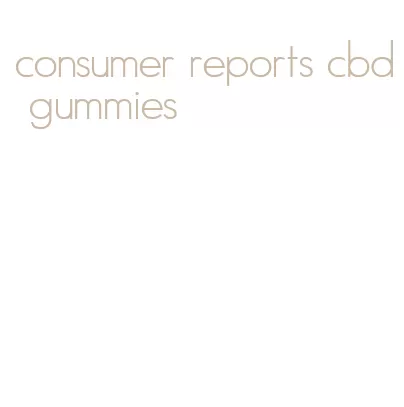 consumer reports cbd gummies