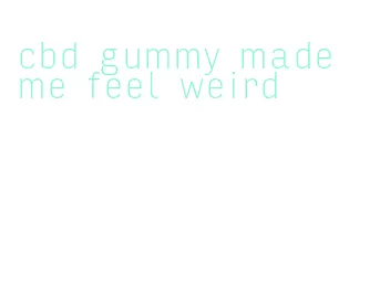 cbd gummy made me feel weird