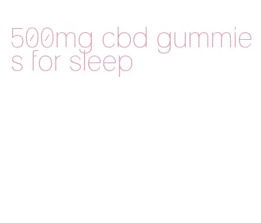 500mg cbd gummies for sleep
