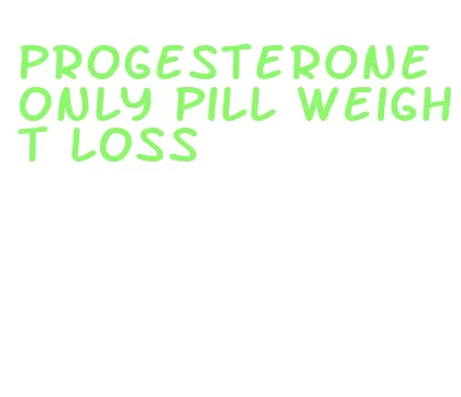 progesterone only pill weight loss