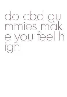 do cbd gummies make you feel high