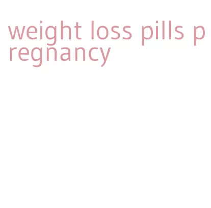 weight loss pills pregnancy