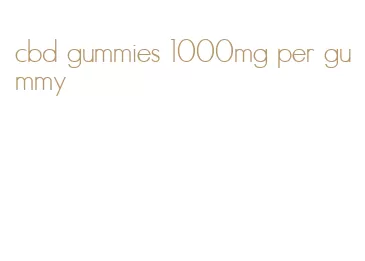 cbd gummies 1000mg per gummy