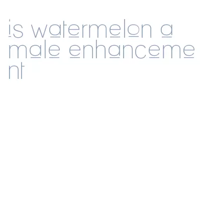is watermelon a male enhancement