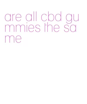 are all cbd gummies the same