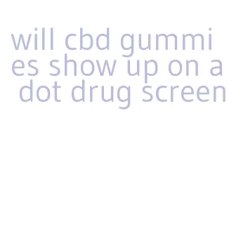 will cbd gummies show up on a dot drug screen