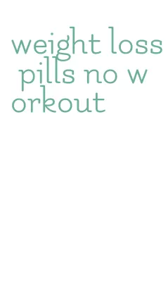 weight loss pills no workout