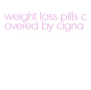 weight loss pills covered by cigna