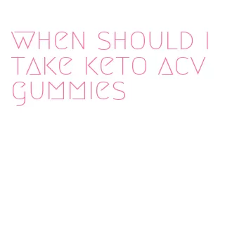 when should i take keto acv gummies