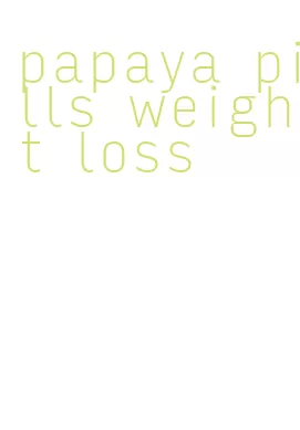 papaya pills weight loss