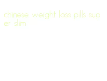 chinese weight loss pills super slim