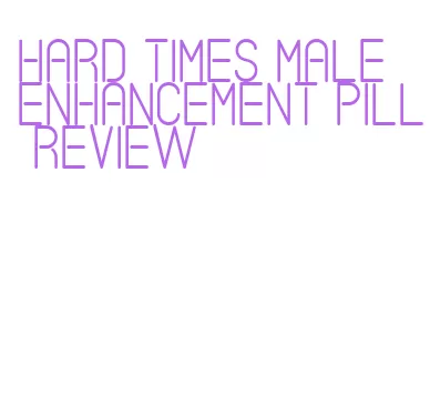 hard times male enhancement pill review