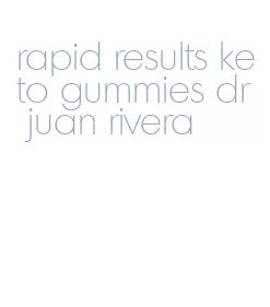 rapid results keto gummies dr juan rivera