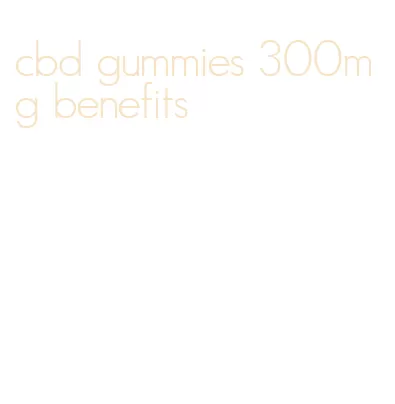 cbd gummies 300mg benefits