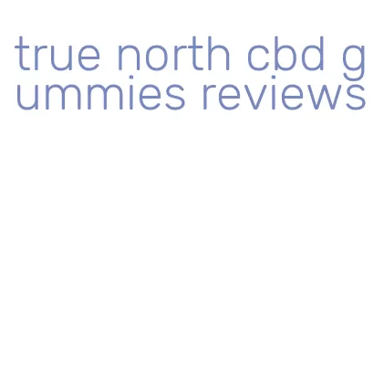 true north cbd gummies reviews