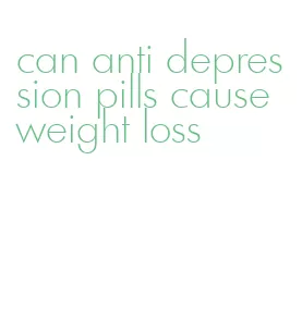 can anti depression pills cause weight loss