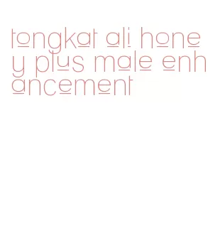 tongkat ali honey plus male enhancement