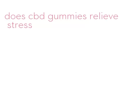 does cbd gummies relieve stress