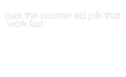 over the counter ed pills that work fast