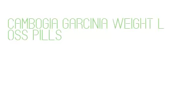 cambogia garcinia weight loss pills