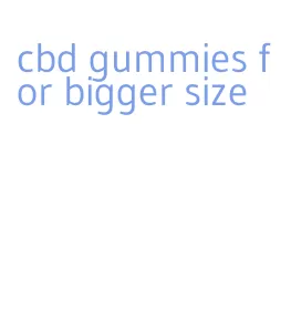 cbd gummies for bigger size