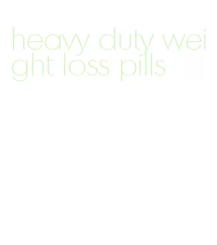 heavy duty weight loss pills