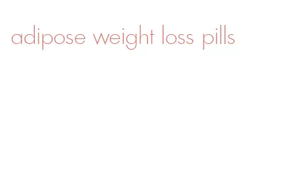 adipose weight loss pills