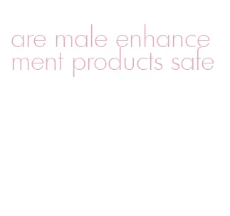 are male enhancement products safe