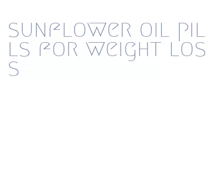 sunflower oil pills for weight loss