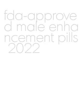 fda-approved male enhancement pills 2022