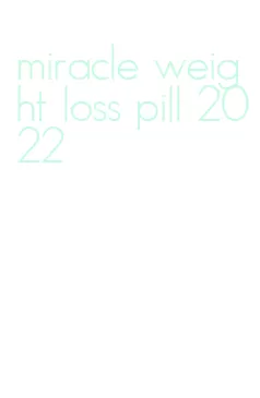 miracle weight loss pill 2022