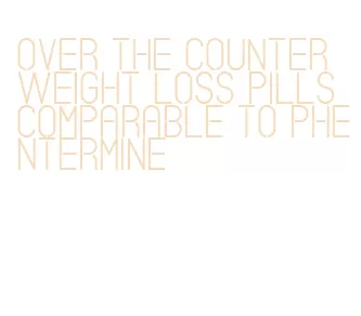 over the counter weight loss pills comparable to phentermine