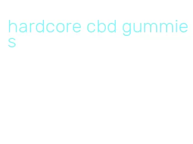 hardcore cbd gummies