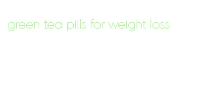 green tea pills for weight loss