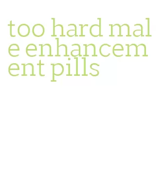 too hard male enhancement pills