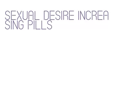 sexual desire increasing pills