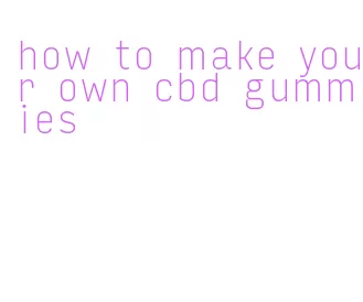 how to make your own cbd gummies