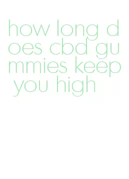 how long does cbd gummies keep you high