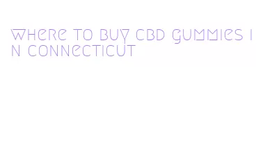 where to buy cbd gummies in connecticut