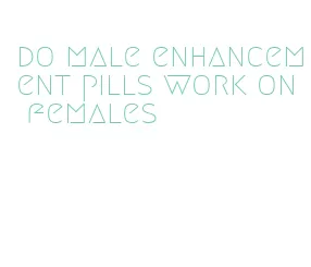do male enhancement pills work on females