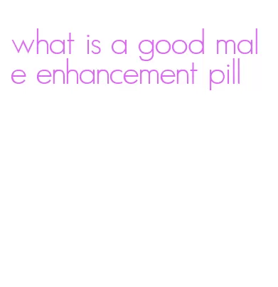 what is a good male enhancement pill