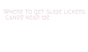 where to get slime lickers candy near me